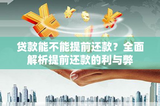 龙州贷款能不能提前还款？全面解析提前还款的利与弊