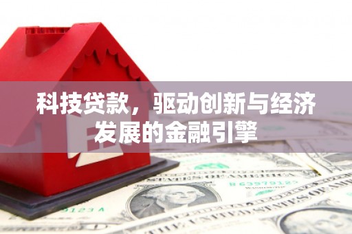 龙州科技贷款，驱动创新与经济发展的金融引擎