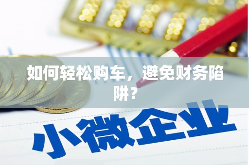 龙州如何轻松购车，避免财务陷阱？