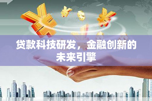 龙州贷款科技研发，金融创新的未来引擎