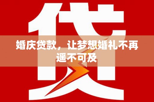 龙州婚庆贷款，让梦想婚礼不再遥不可及