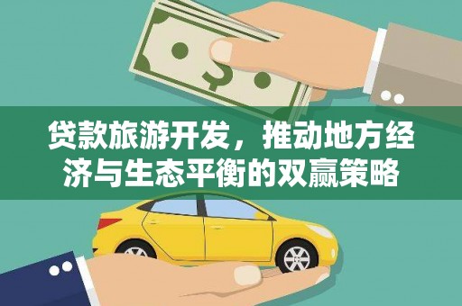 龙州贷款旅游开发，推动地方经济与生态平衡的双赢策略
