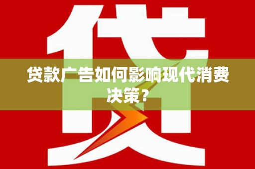 龙州贷款广告如何影响现代消费决策？