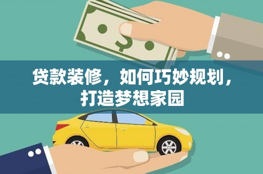 龙州贷款装修，如何巧妙规划，打造梦想家园