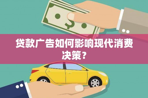 龙州贷款广告如何影响现代消费决策？