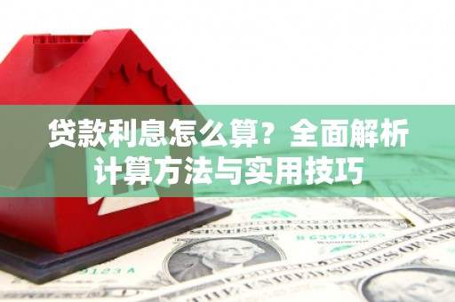 龙州贷款利息怎么算？全面解析计算方法与实用技巧