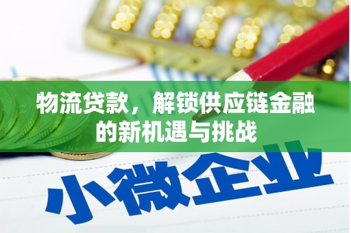 龙州物流贷款，解锁供应链金融的新机遇与挑战