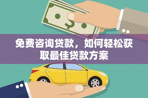 龙州免费咨询贷款，如何轻松获取最佳贷款方案