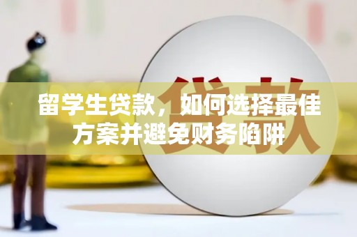 龙州留学生贷款，如何选择最佳方案并避免财务陷阱