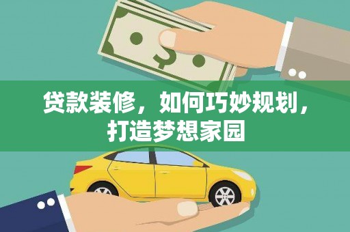 龙州贷款装修，如何巧妙规划，打造梦想家园