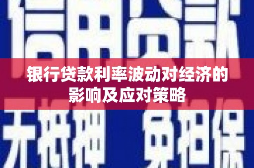 龙州银行贷款利率波动对经济的影响及应对策略