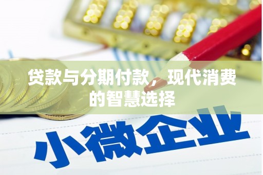 龙州贷款与分期付款，现代消费的智慧选择