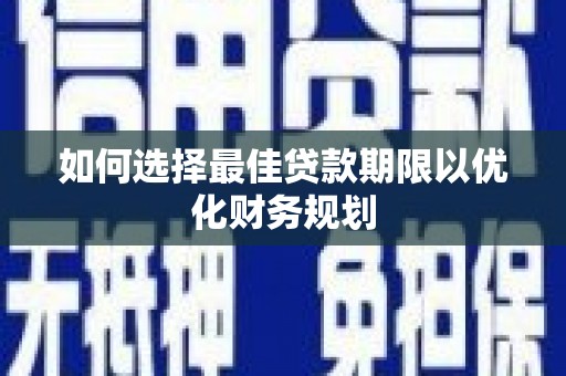 龙州如何选择最佳贷款期限以优化财务规划
