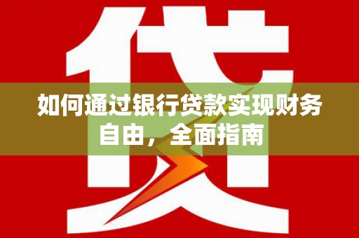 龙州如何通过银行贷款实现财务自由，全面指南