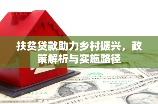 龙州扶贫贷款助力乡村振兴，政策解析与实施路径