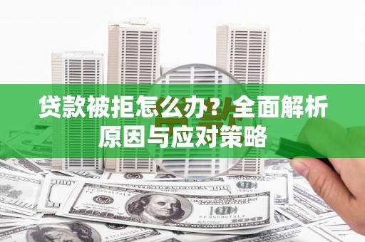 龙州贷款被拒怎么办？全面解析原因与应对策略